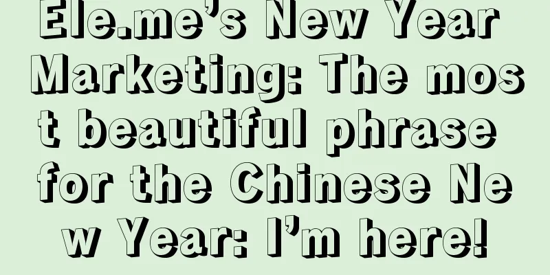 Ele.me’s New Year Marketing: The most beautiful phrase for the Chinese New Year: I’m here!