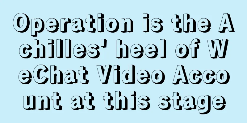 Operation is the Achilles' heel of WeChat Video Account at this stage