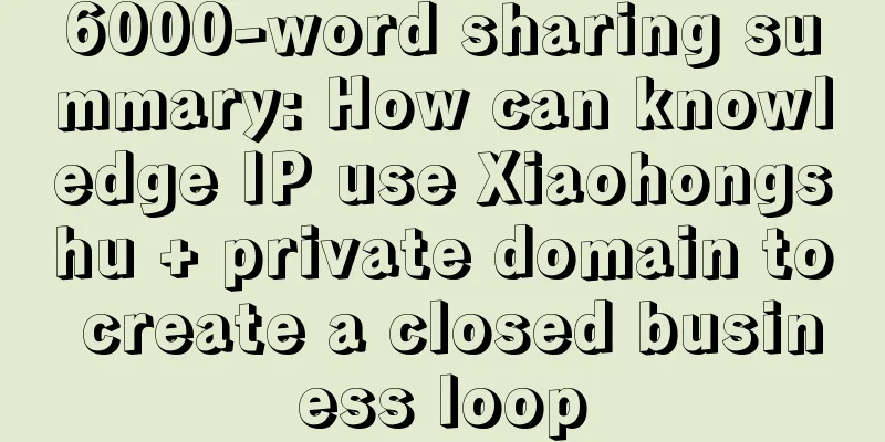 6000-word sharing summary: How can knowledge IP use Xiaohongshu + private domain to create a closed business loop