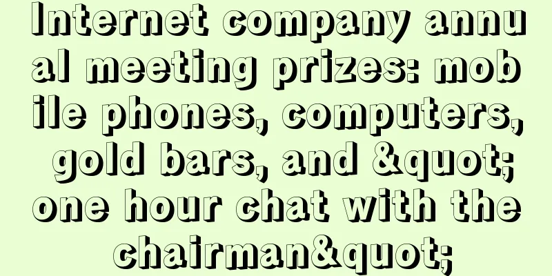 Internet company annual meeting prizes: mobile phones, computers, gold bars, and "one hour chat with the chairman"