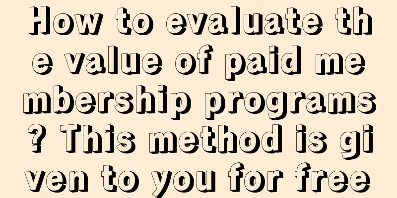 How to evaluate the value of paid membership programs? This method is given to you for free