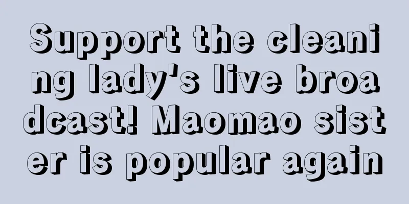 Support the cleaning lady's live broadcast! Maomao sister is popular again