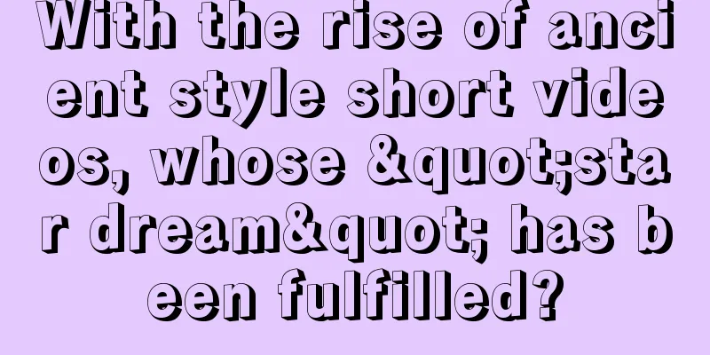 With the rise of ancient style short videos, whose "star dream" has been fulfilled?