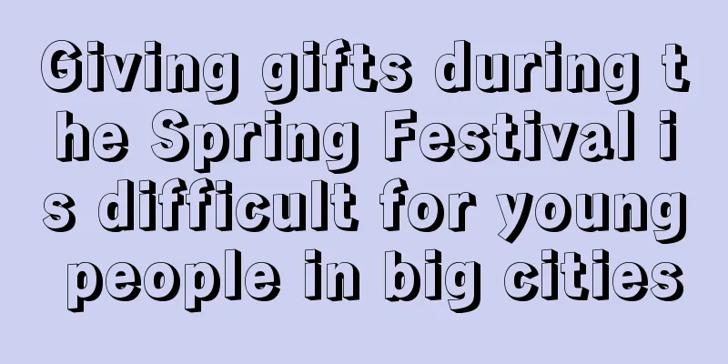 Giving gifts during the Spring Festival is difficult for young people in big cities