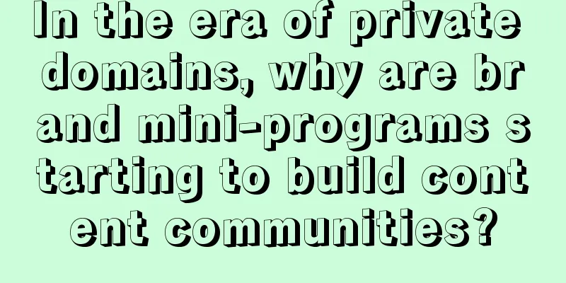 In the era of private domains, why are brand mini-programs starting to build content communities?