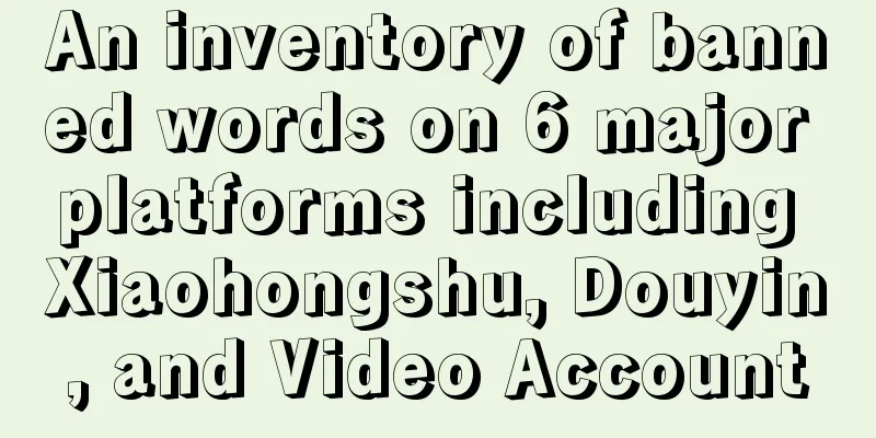 An inventory of banned words on 6 major platforms including Xiaohongshu, Douyin, and Video Account