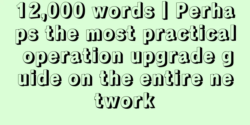 12,000 words丨Perhaps the most practical operation upgrade guide on the entire network