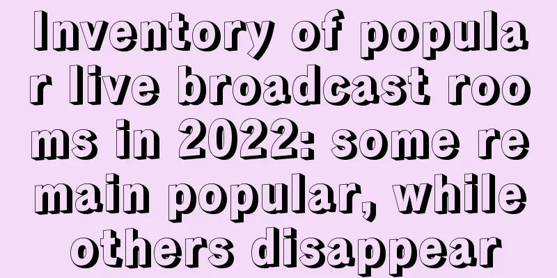 Inventory of popular live broadcast rooms in 2022: some remain popular, while others disappear