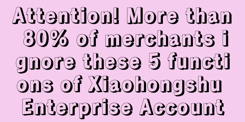 Attention! More than 80% of merchants ignore these 5 functions of Xiaohongshu Enterprise Account