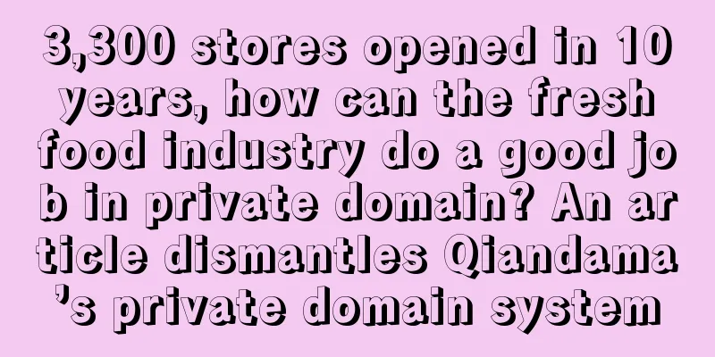 3,300 stores opened in 10 years, how can the fresh food industry do a good job in private domain? An article dismantles Qiandama’s private domain system