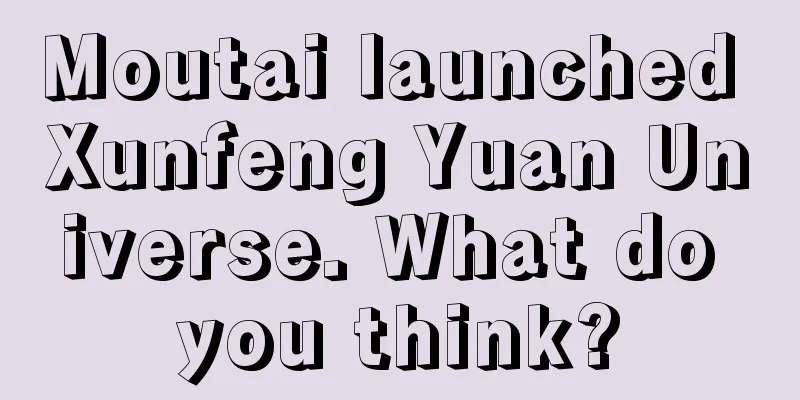 Moutai launched Xunfeng Yuan Universe. What do you think?
