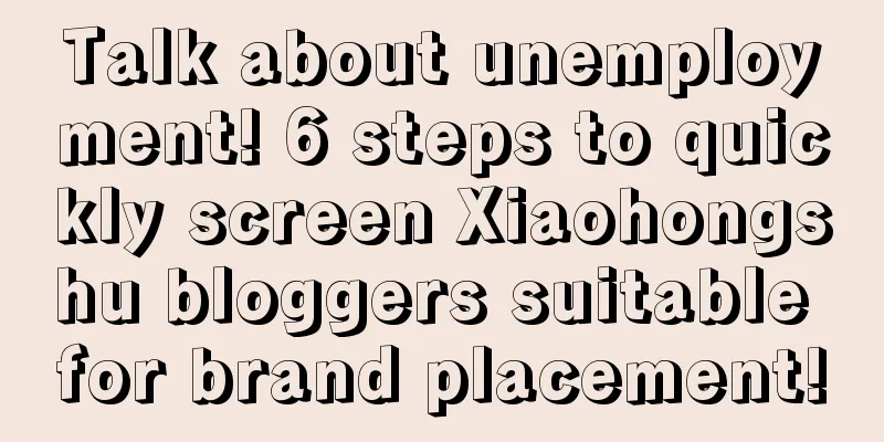 Talk about unemployment! 6 steps to quickly screen Xiaohongshu bloggers suitable for brand placement!