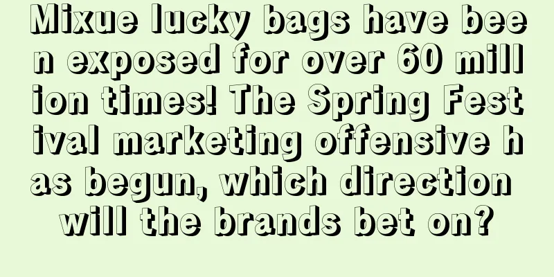 Mixue lucky bags have been exposed for over 60 million times! The Spring Festival marketing offensive has begun, which direction will the brands bet on?