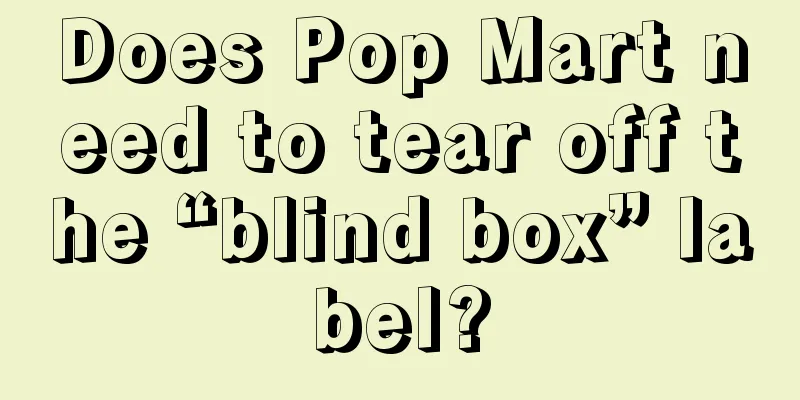 Does Pop Mart need to tear off the “blind box” label?