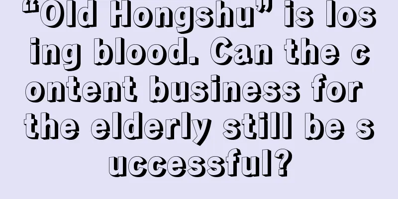 “Old Hongshu” is losing blood. Can the content business for the elderly still be successful?