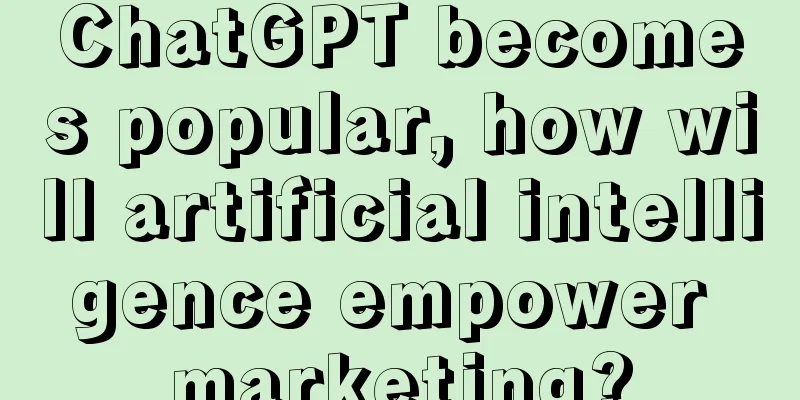ChatGPT becomes popular, how will artificial intelligence empower marketing?