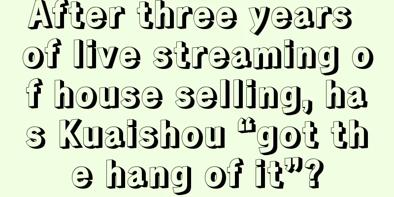 After three years of live streaming of house selling, has Kuaishou “got the hang of it”?