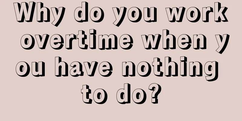 Why do you work overtime when you have nothing to do?