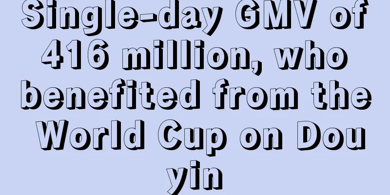 Single-day GMV of 416 million, who benefited from the World Cup on Douyin