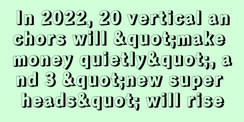 In 2022, 20 vertical anchors will "make money quietly", and 3 "new super heads" will rise
