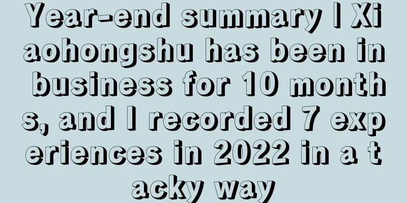 Year-end summary | Xiaohongshu has been in business for 10 months, and I recorded 7 experiences in 2022 in a tacky way
