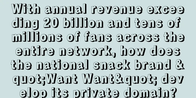 With annual revenue exceeding 20 billion and tens of millions of fans across the entire network, how does the national snack brand "Want Want" develop its private domain?