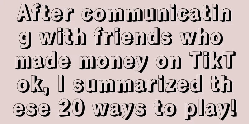 After communicating with friends who made money on TikTok, I summarized these 20 ways to play!