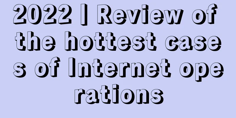 2022丨Review of the hottest cases of Internet operations