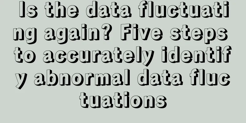 Is the data fluctuating again? Five steps to accurately identify abnormal data fluctuations
