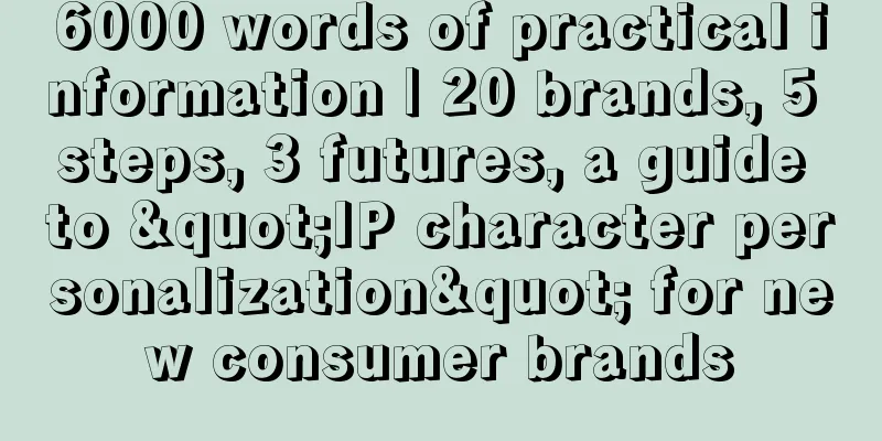 6000 words of practical information | 20 brands, 5 steps, 3 futures, a guide to "IP character personalization" for new consumer brands