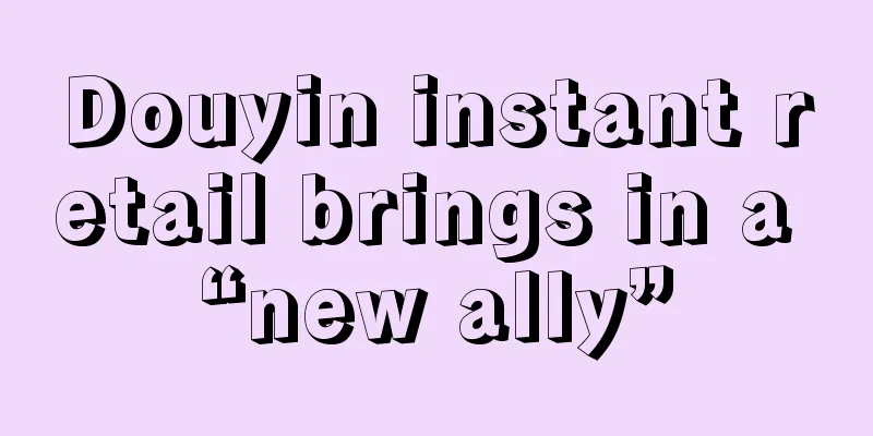 Douyin instant retail brings in a “new ally”