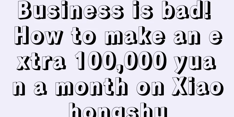 Business is bad! How to make an extra 100,000 yuan a month on Xiaohongshu