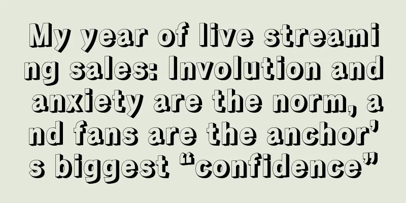 My year of live streaming sales: Involution and anxiety are the norm, and fans are the anchor’s biggest “confidence”