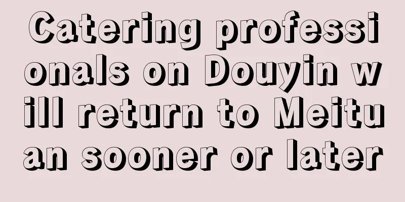 Catering professionals on Douyin will return to Meituan sooner or later