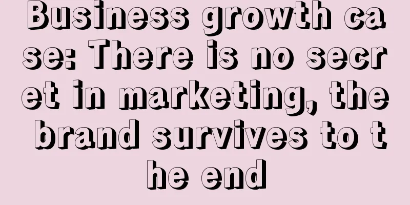 Business growth case: There is no secret in marketing, the brand survives to the end