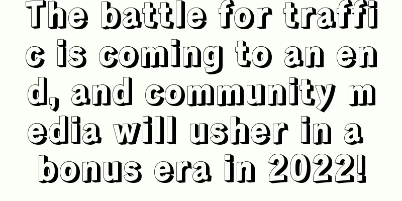 The battle for traffic is coming to an end, and community media will usher in a bonus era in 2022!