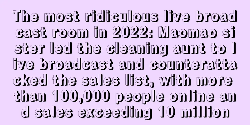 The most ridiculous live broadcast room in 2022: Maomao sister led the cleaning aunt to live broadcast and counterattacked the sales list, with more than 100,000 people online and sales exceeding 10 million