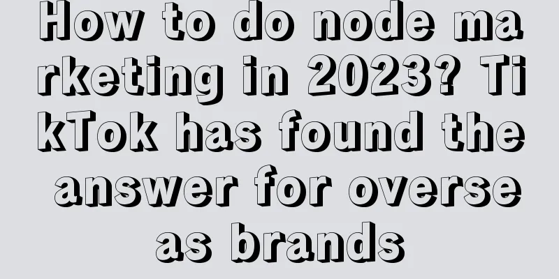 How to do node marketing in 2023? TikTok has found the answer for overseas brands