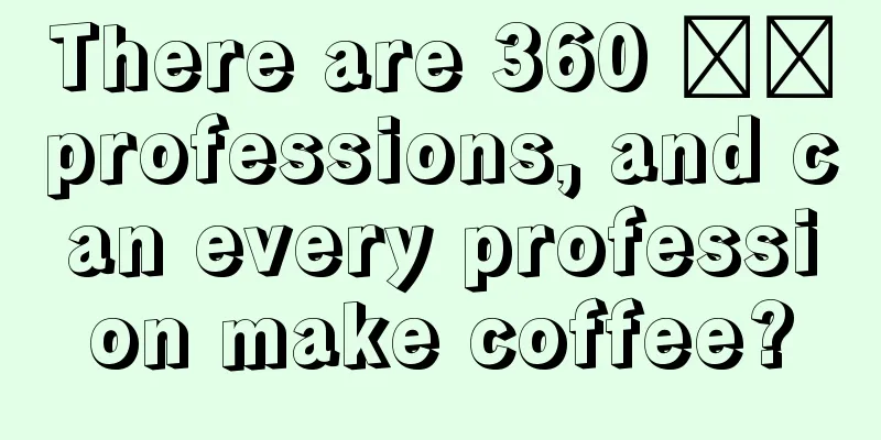 There are 360 ​​professions, and can every profession make coffee?