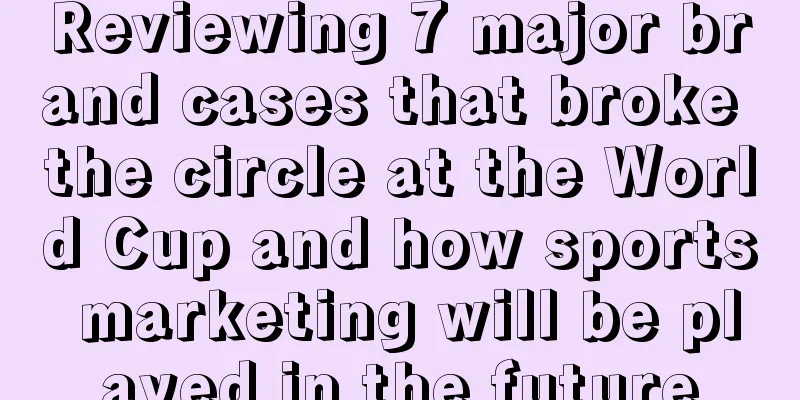Reviewing 7 major brand cases that broke the circle at the World Cup and how sports marketing will be played in the future