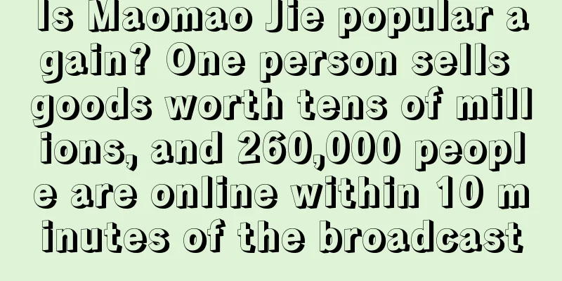 Is Maomao Jie popular again? One person sells goods worth tens of millions, and 260,000 people are online within 10 minutes of the broadcast