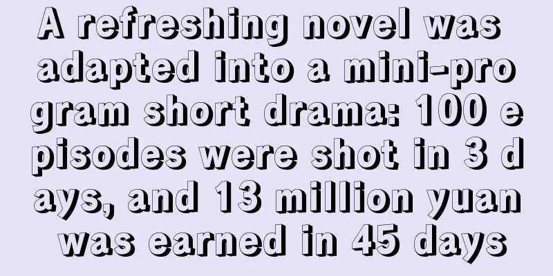 A refreshing novel was adapted into a mini-program short drama: 100 episodes were shot in 3 days, and 13 million yuan was earned in 45 days