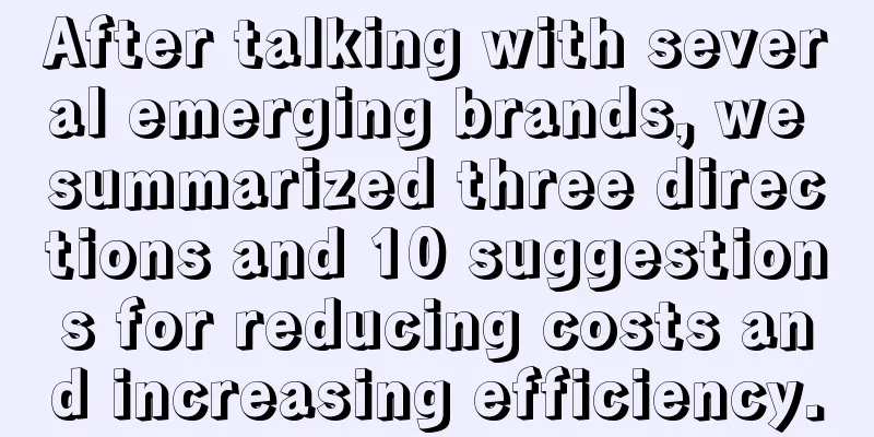 After talking with several emerging brands, we summarized three directions and 10 suggestions for reducing costs and increasing efficiency.