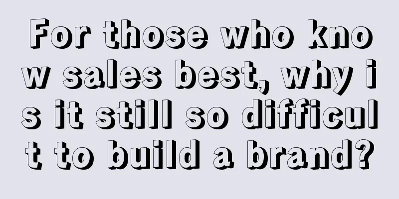 For those who know sales best, why is it still so difficult to build a brand?