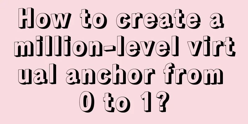 How to create a million-level virtual anchor from 0 to 1?