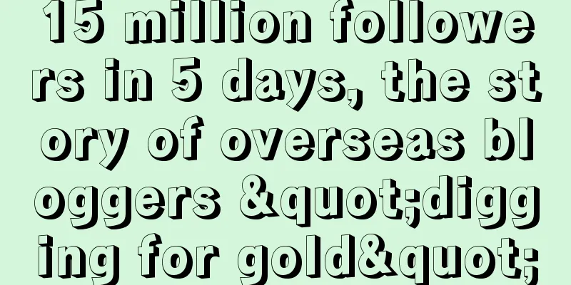 15 million followers in 5 days, the story of overseas bloggers "digging for gold"