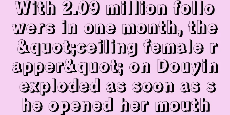 With 2.09 million followers in one month, the "ceiling female rapper" on Douyin exploded as soon as she opened her mouth