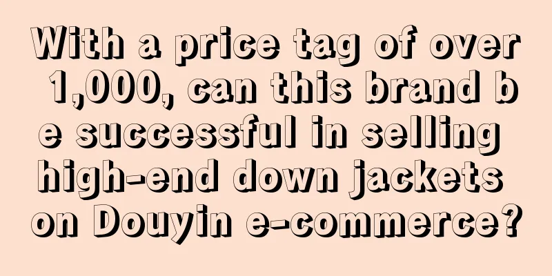 With a price tag of over 1,000, can this brand be successful in selling high-end down jackets on Douyin e-commerce?