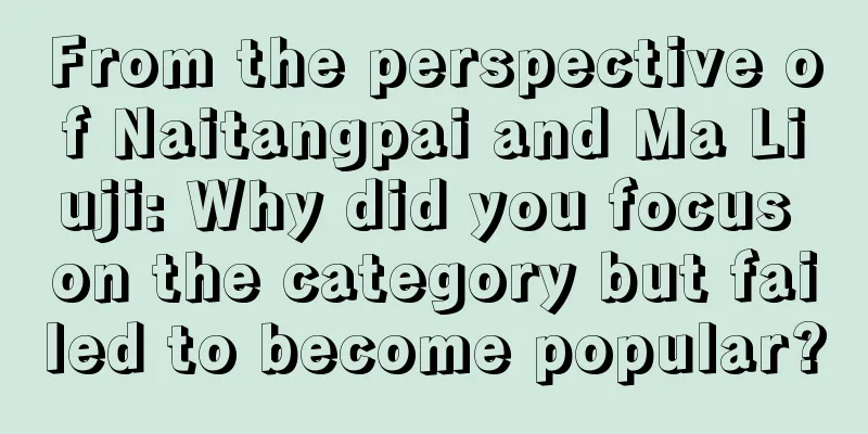 From the perspective of Naitangpai and Ma Liuji: Why did you focus on the category but failed to become popular?