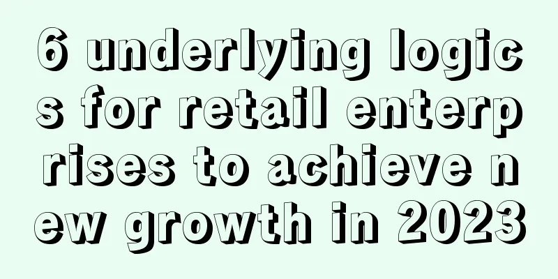 6 underlying logics for retail enterprises to achieve new growth in 2023